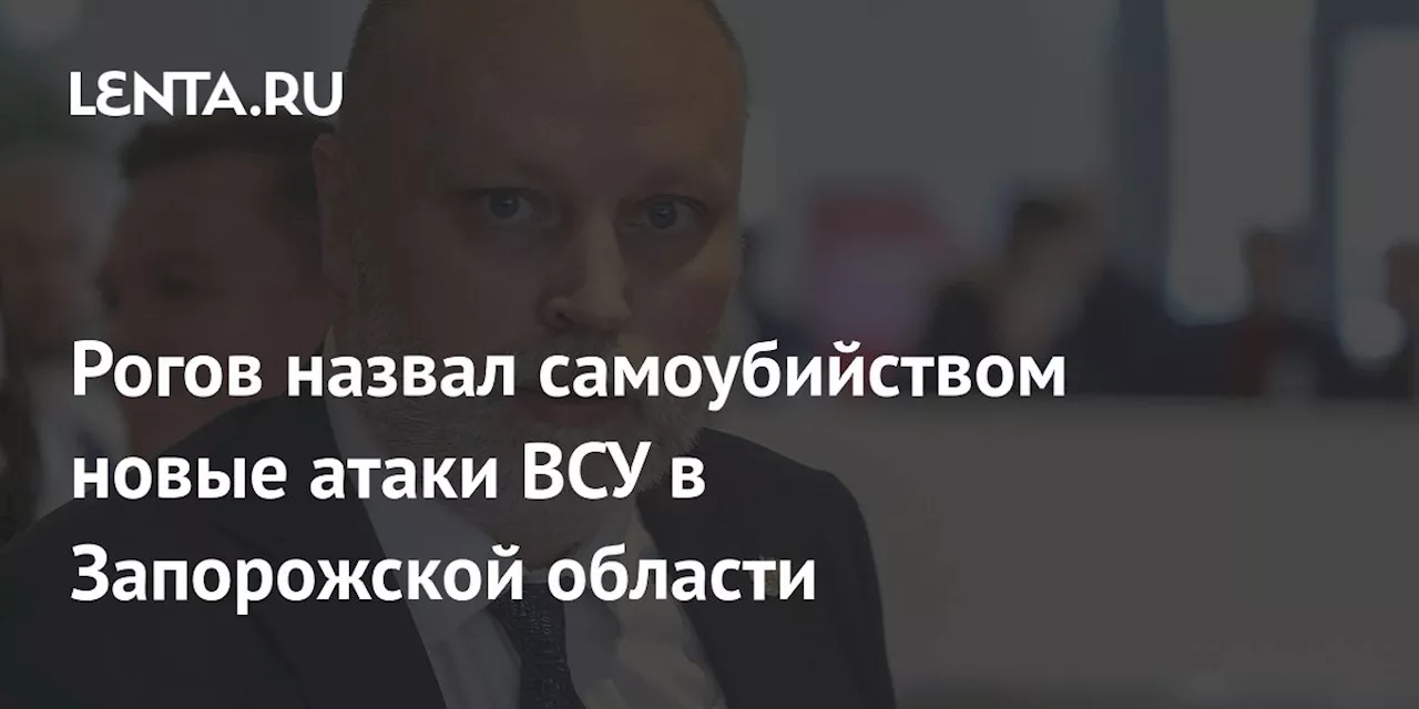 Рогов назвал самоубийством новые атаки ВСУ в Запорожской области