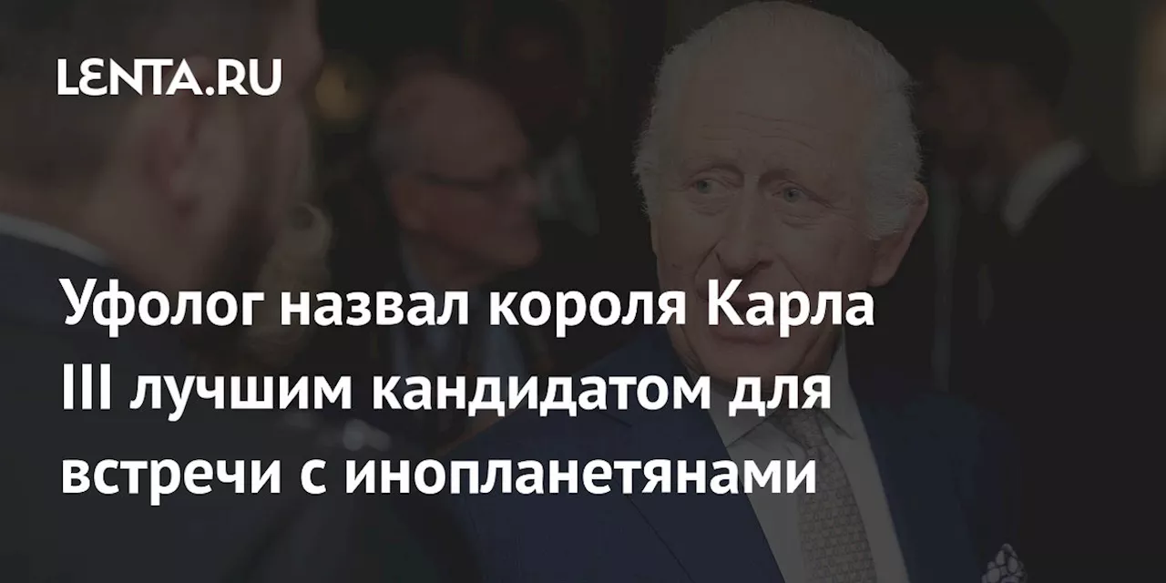 Уфолог назвал короля Карла III лучшим кандидатом для встречи с инопланетянами