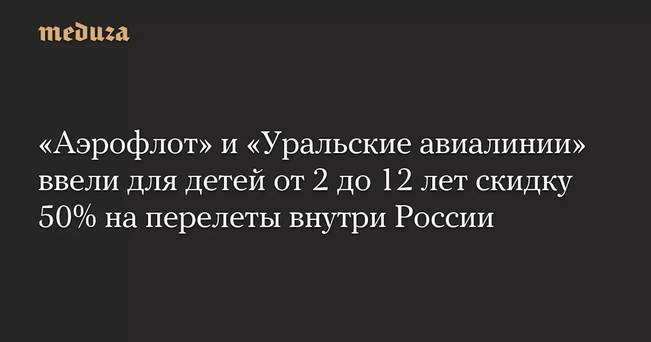 Аэрофлот и Уральские авиалинии снизят стоимость билетов для детей до 50%