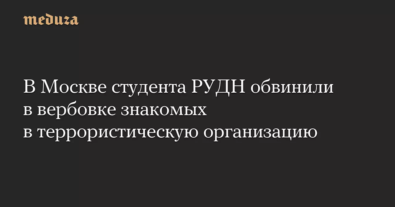 В Москве студента РУДН обвинили в вербовке знакомых в террористическую организацию