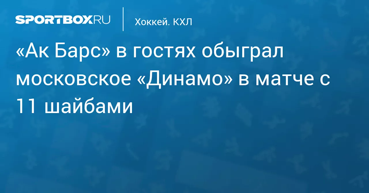 «Ак Барс» в гостях обыграл московское «Динамо» в матче с 11 шайбами