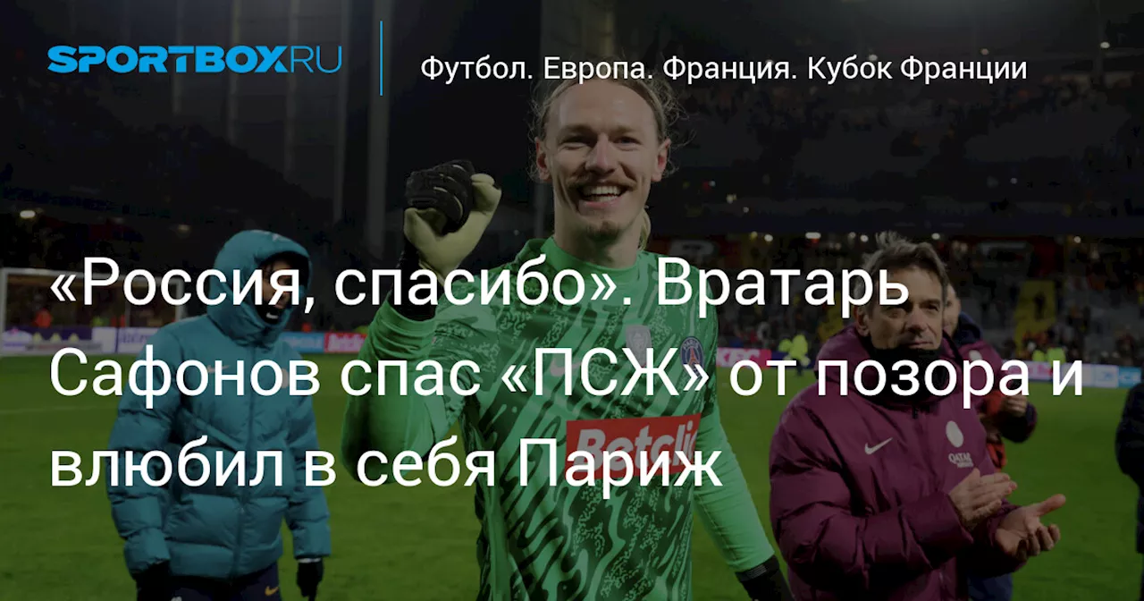 «Россия, спасибо». Вратарь Сафонов спас «ПСЖ» от позора и влюбил в себя Париж