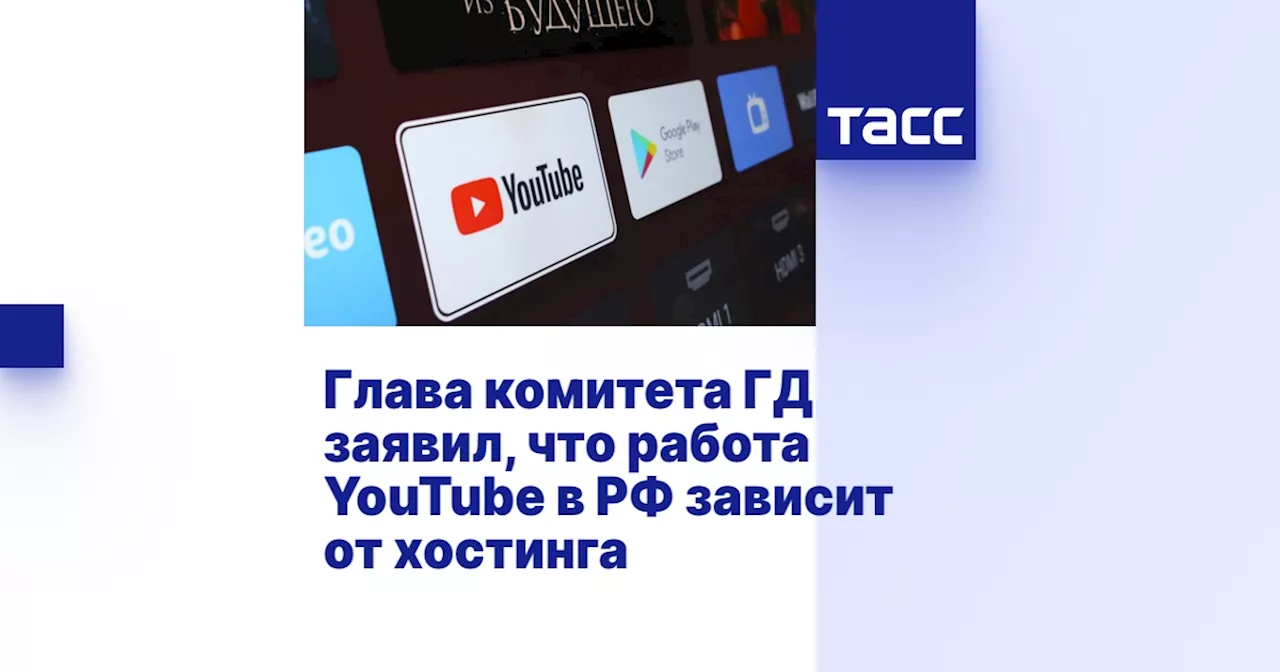 Глава комитета ГД заявил, что работа YouTube в РФ зависит от хостинга