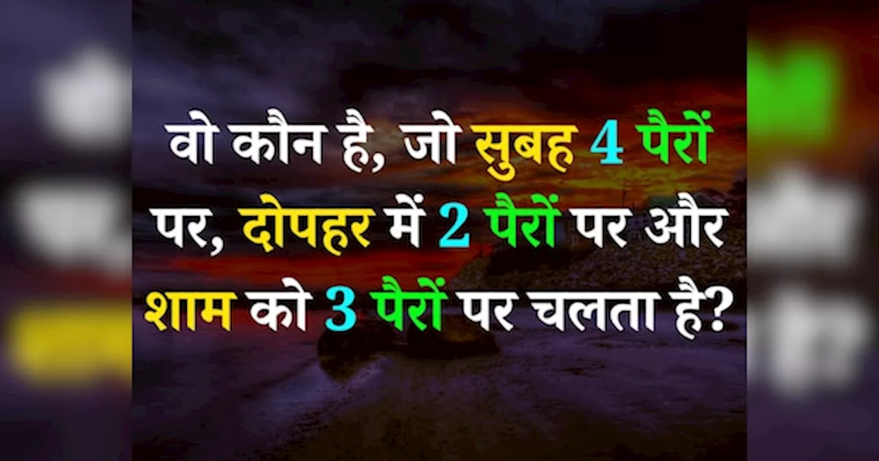 Quiz: वो कौन है, जो सुबह 4 पैरों पर, दोपहर में 2 पैरों पर और शाम में 3 पैरों पर चलता है?