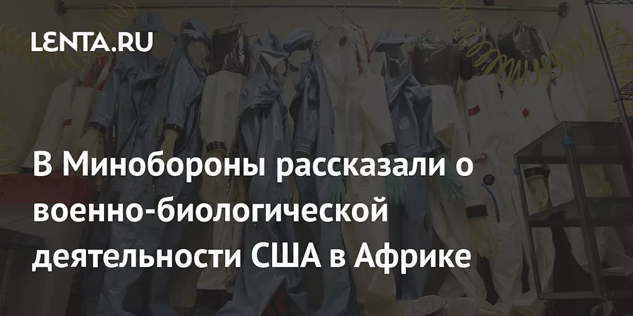 В Минобороны рассказали о военно-биологической деятельности США в Африке