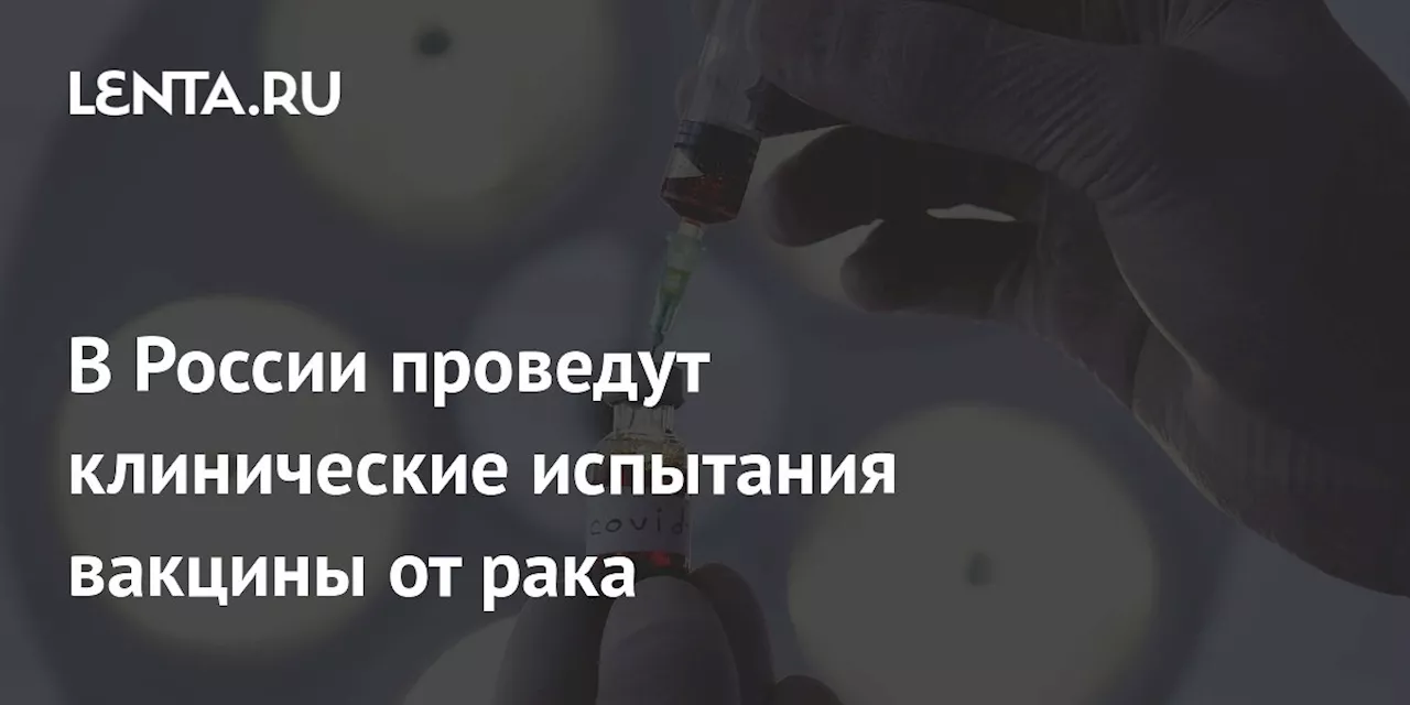 В России Начнуться Клинические Испытания Вакцины От Рака