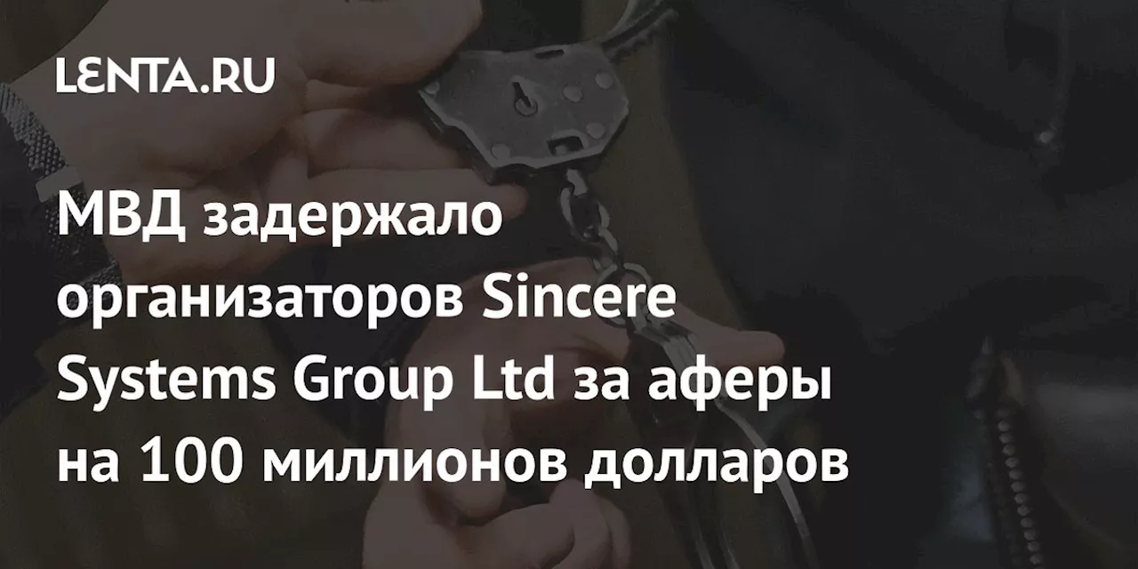 Задержали организаторов сети компании Sincere Systems Group Ltd за аферы на 100 миллионов долларов