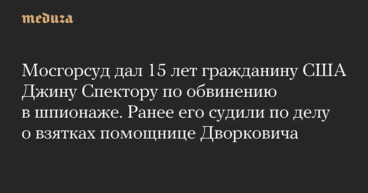 Мосгорсуд приговорил гражданина США к 15 годам за шпионаж