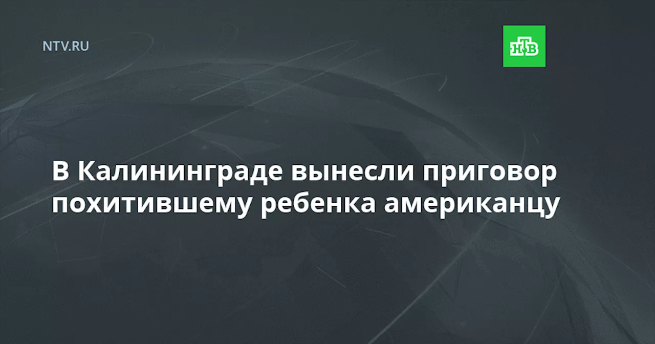 Американца приговорили к 6 годам за похищение сына в Калининграде