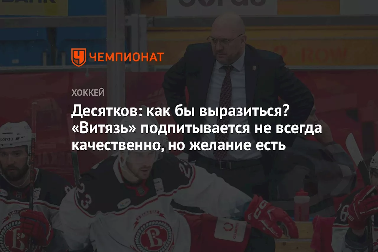 Десятков: как бы выразиться? «Витязь» подпитывается не всегда качественно, но желание есть