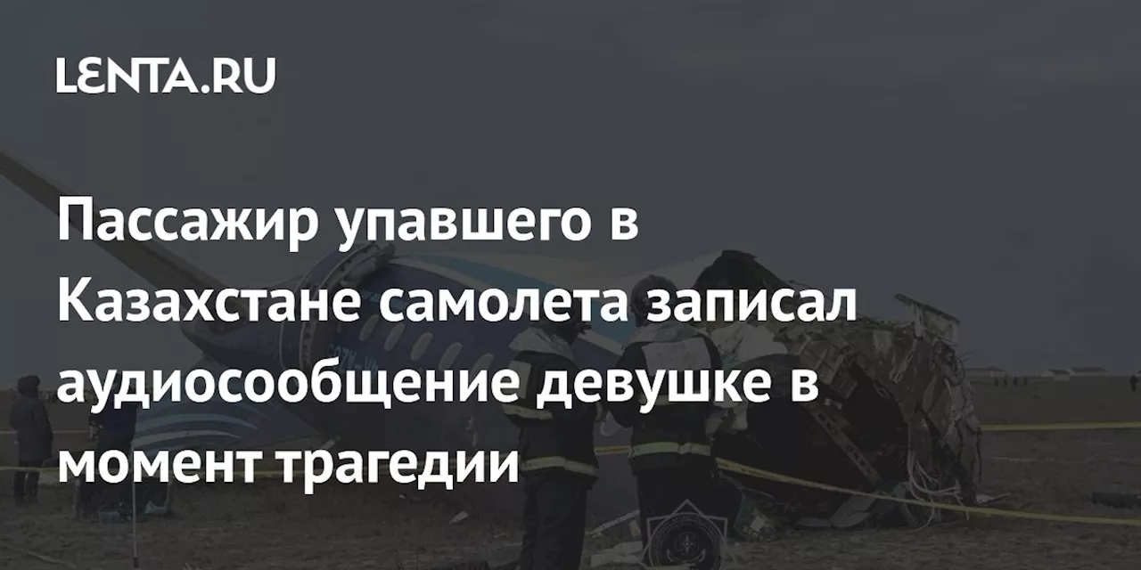 Пассажир упавшего в Казахстане самолета записал аудиосообщение девушке в момент трагедии