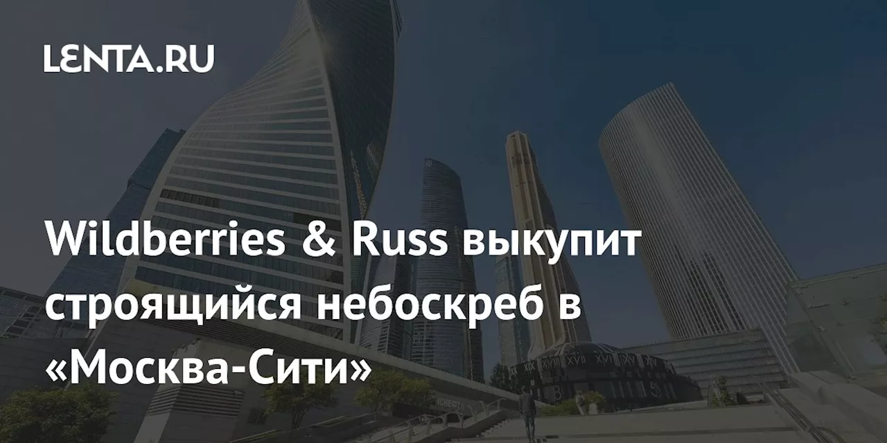 Wildberries и Russ постройят штаб-квартиру в самом высоком бизнес-центре Москвы