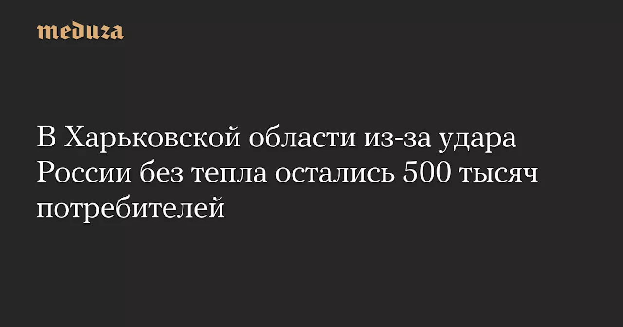 Массивный удар России лишил отоплением 500 тысяч украинцев