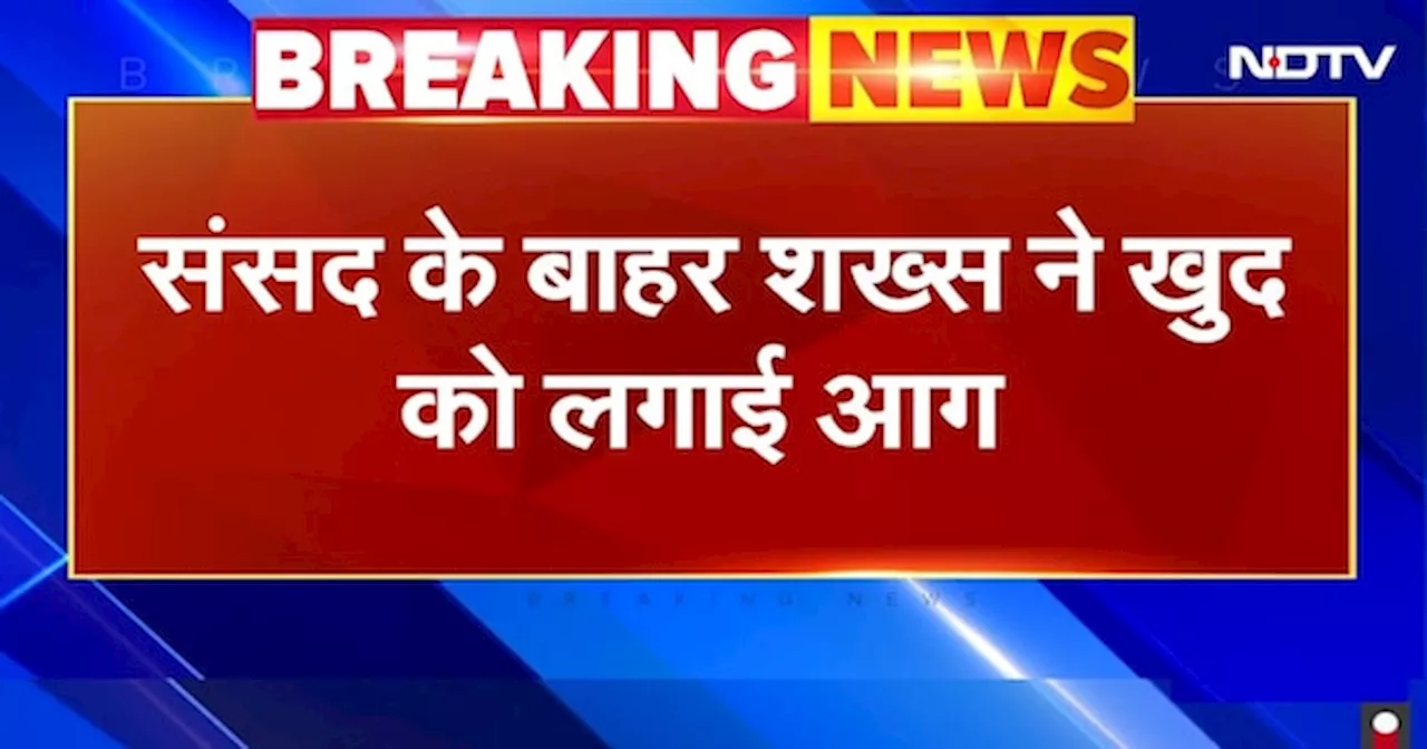 BREAKING NEWS: Parliament के बाहर एक शख्स ने खुद को लगाई आग, नाजुक हालत में ले जाया गया अस्पताल