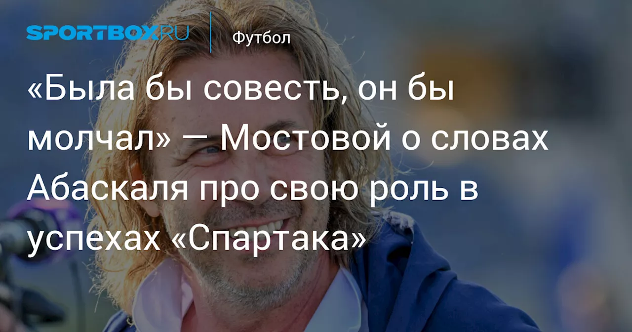 Мостовой раскритиковал Абаскаля за слова о роли в успехах «Спартака»