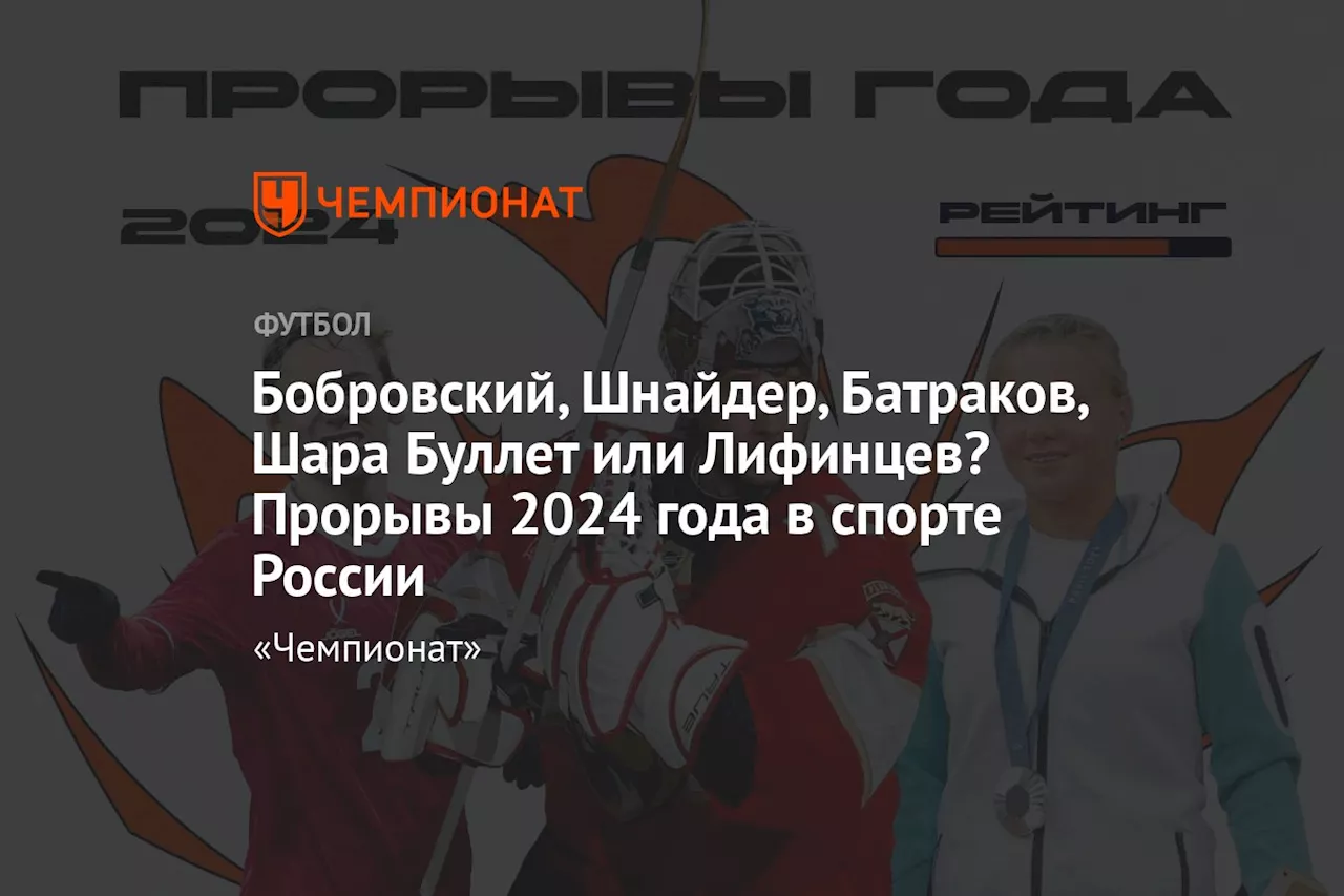 Бобровский, Шнайдер, Батраков, Шара Буллет или Лифинцев? Прорывы 2024 года в спорте России