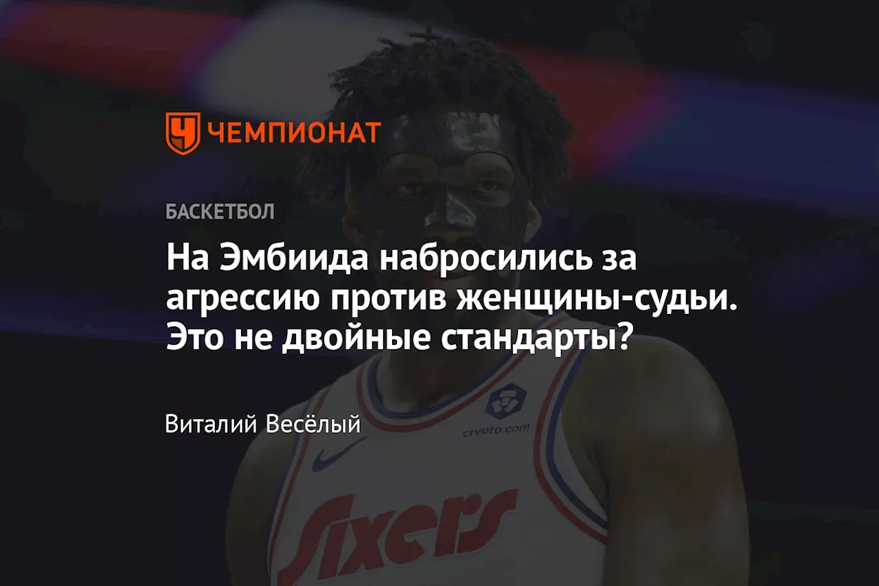 На Эмбиида набросились за агрессию против женщины-судьи. Это не двойные стандарты?