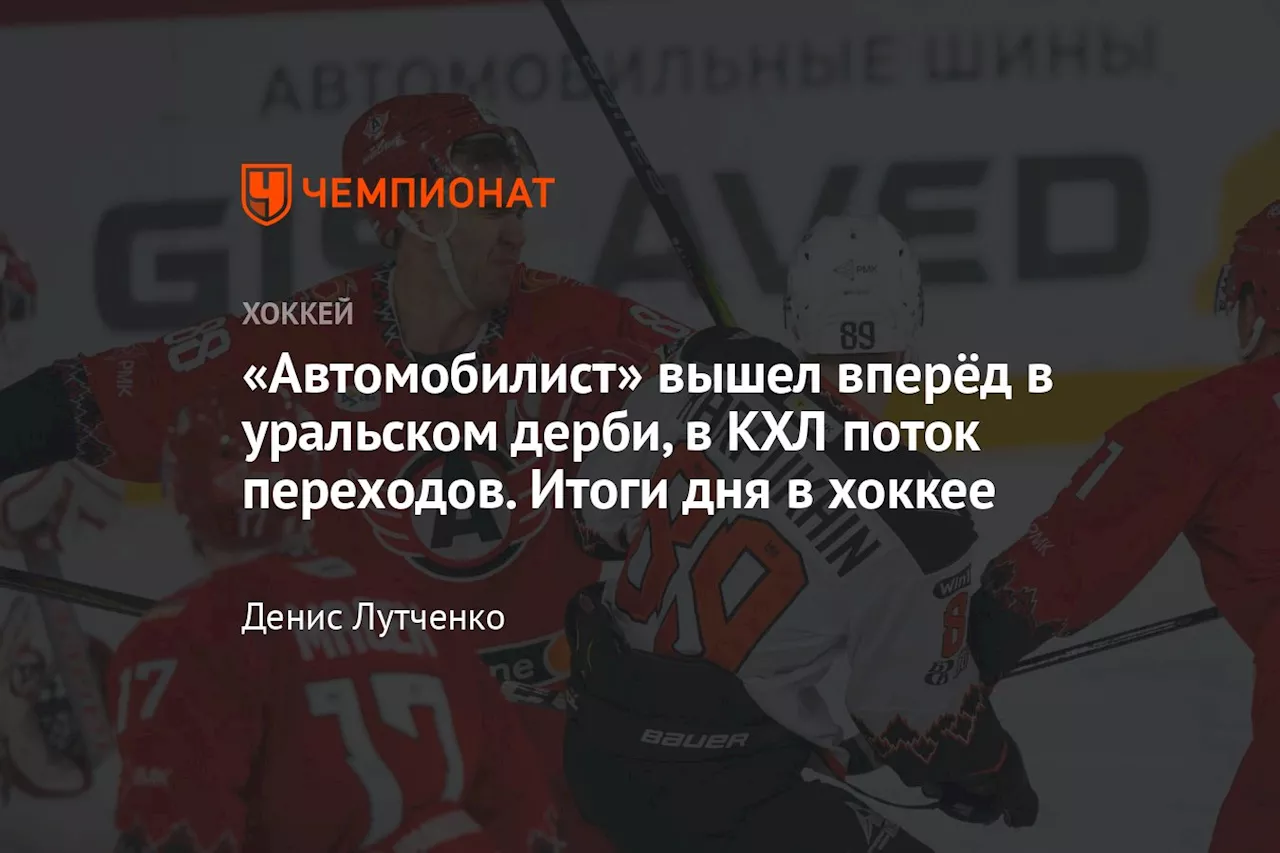 «Автомобилист» вышел вперёд в уральском дерби, в КХЛ поток переходов. Итоги дня в хоккее