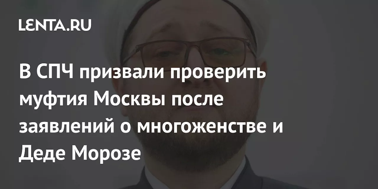 Кабанов призвал проверить муфтия Москвы из-за заявлений о многоженстве и Деде Морозе