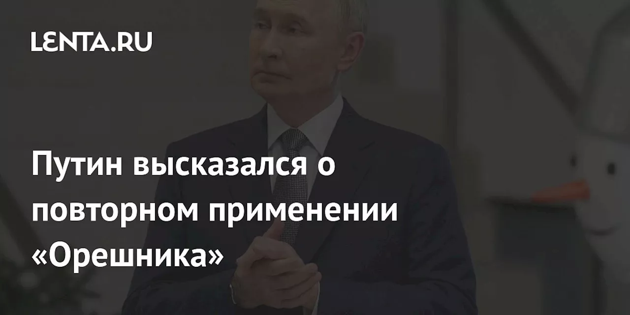 Путин высказался о повторном применении «Орешника»