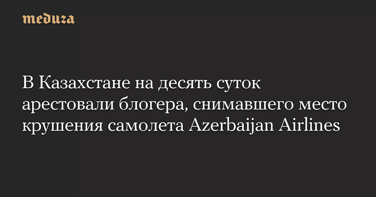 Блогер задержан в связи с крушением самолета в Казахстане