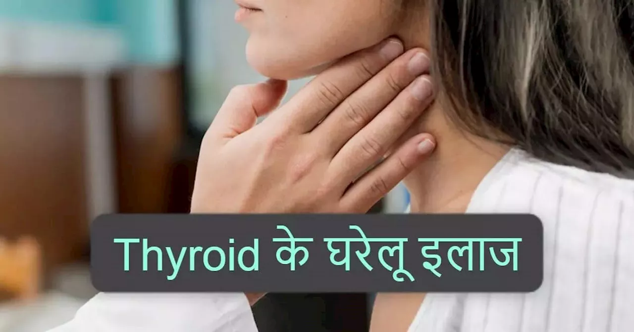 Home remedies for Thyroid: थायराइड के बढ़ने या घटने दोनों में कारगर हैं 4 घरेलू उपाय, 18 लक्षणों में देंगे आराम