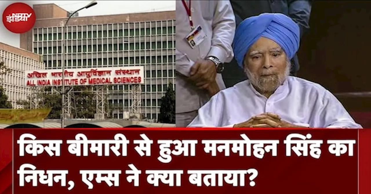 Manmohan Singh Death News: किस बीमारी से हुआ मनमोहन सिंह का निधन, AIIMS ने क्या बताया?