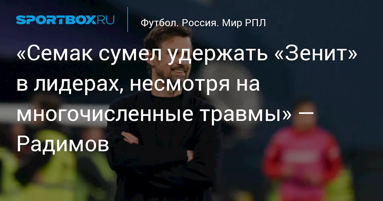 Радимов: Тройное золото Семака объективно, но качество игры Зенита оставляет желать лучшего