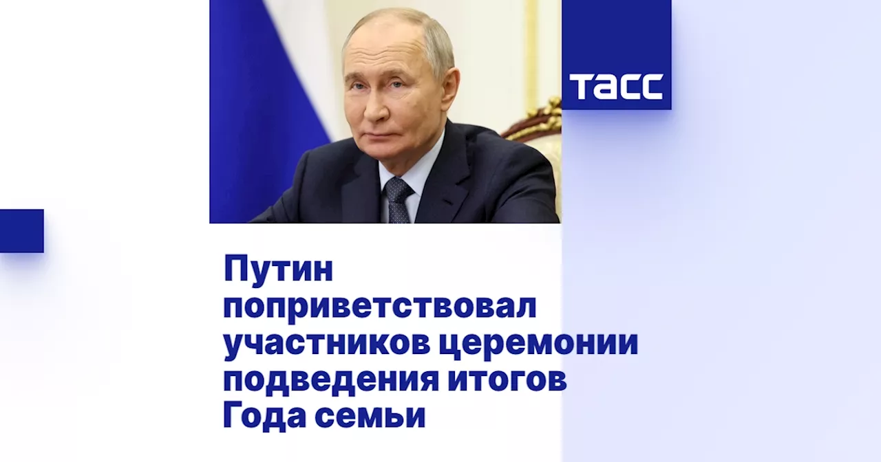 Путин поприветствовал участников церемонии подведения итогов Года семьи