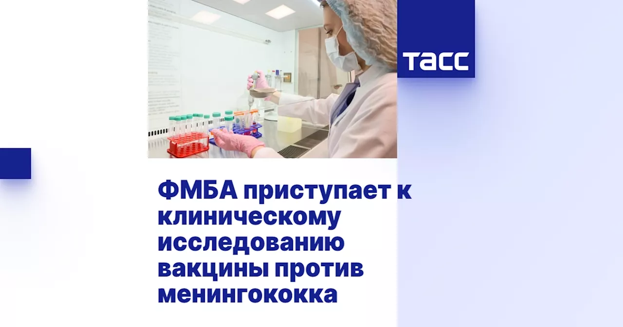 ФМБА России приступило к клиническим испытаниям инновационной вакцины от менингококка