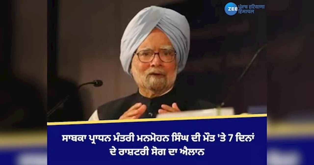 Manmohan Singh Death: ਸਾਬਕਾ ਪ੍ਰਾਧਨ ਮੰਤਰੀ ਮਨਮੋਹਨ ਸਿੰਘ ਦੀ ਮੌਤ ਤੇ 7 ਦਿਨਾਂ ਦੇ ਰਾਸ਼ਟਰੀ ਸੋਗ ਦਾ ਐਲਾਨ