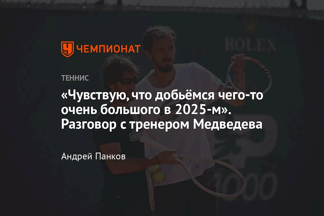 «Чувствую, что добьёмся чего-то очень большого в 2025-м». Разговор с тренером Медведева