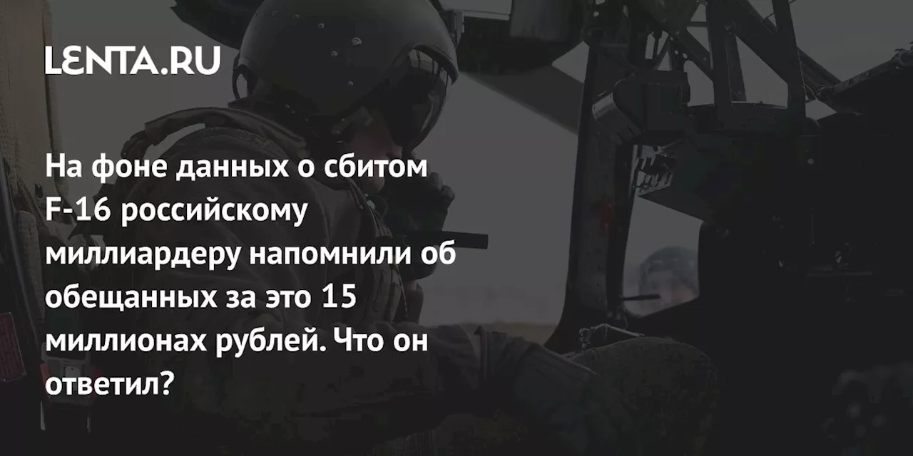 На фоне данных о сбитом F-16 российскому миллиардеру напомнили об обещанных за это 15 миллионах рублей. Что он ответил?