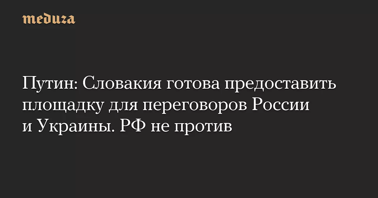 Путин: Словакия готова предоставить площадку для переговоров России и Украины. РФ не против