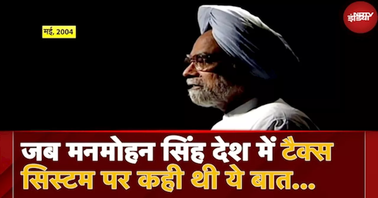 Manmohan Singh Death : 2004 में NDTV से बात करते हुए मनमोहन सिंह ने देश में टैक्स पर क्या कहा था?