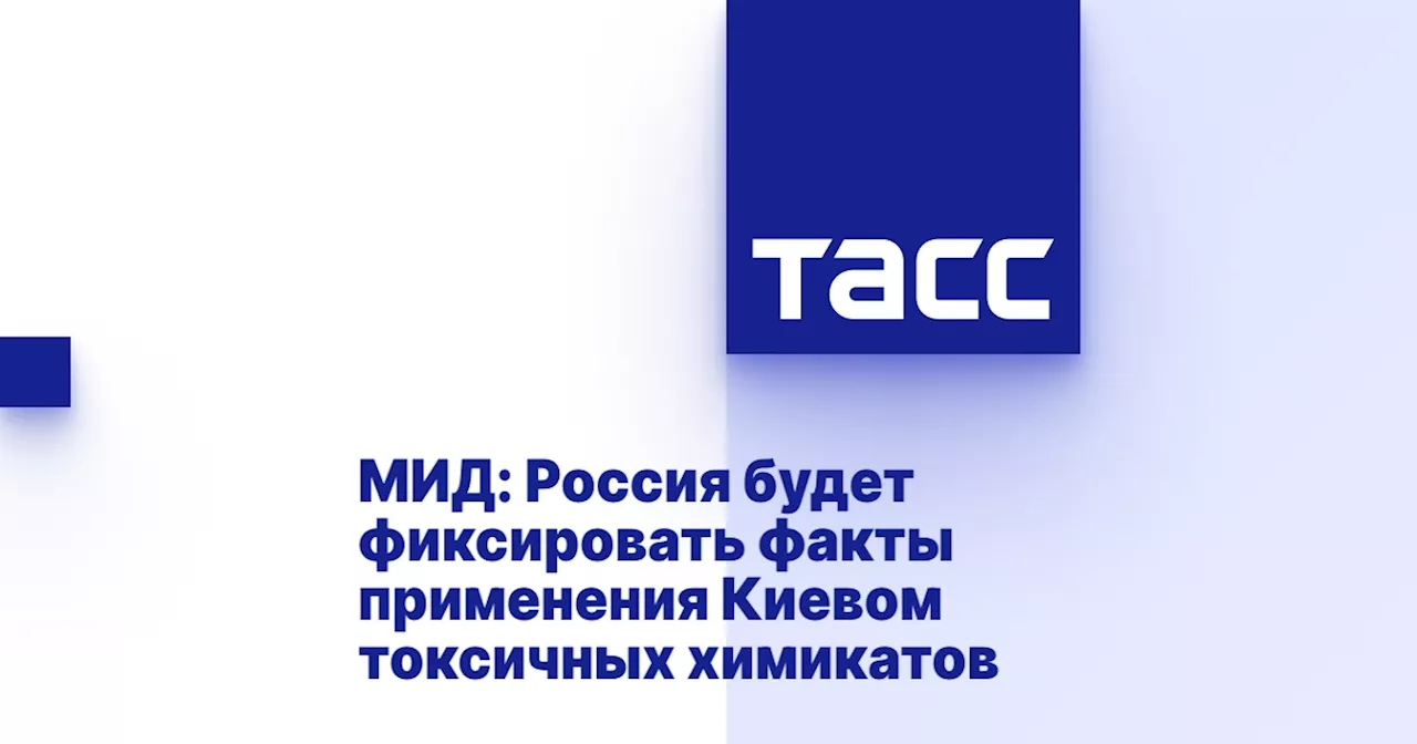 МИД: Россия будет фиксировать факты применения Киевом токсичных химикатов