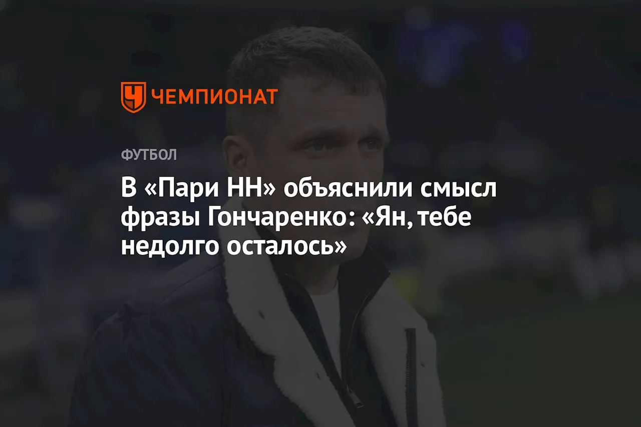 В «Пари НН» объяснили смысл фразы Гончаренко: «Ян, тебе недолго осталось»