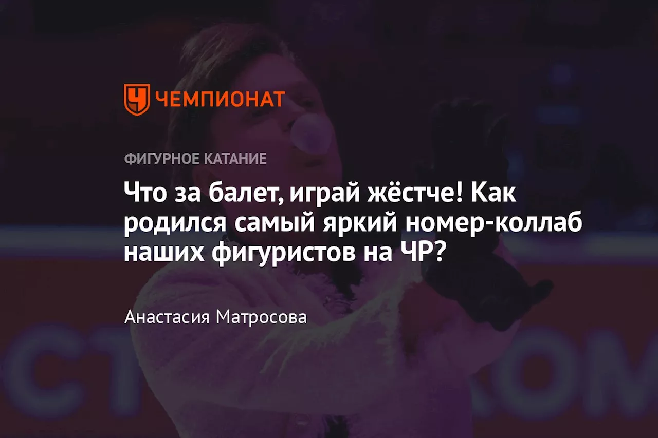 Что за балет, играй жёстче! Как родился самый яркий номер-коллаб наших фигуристов на ЧР?