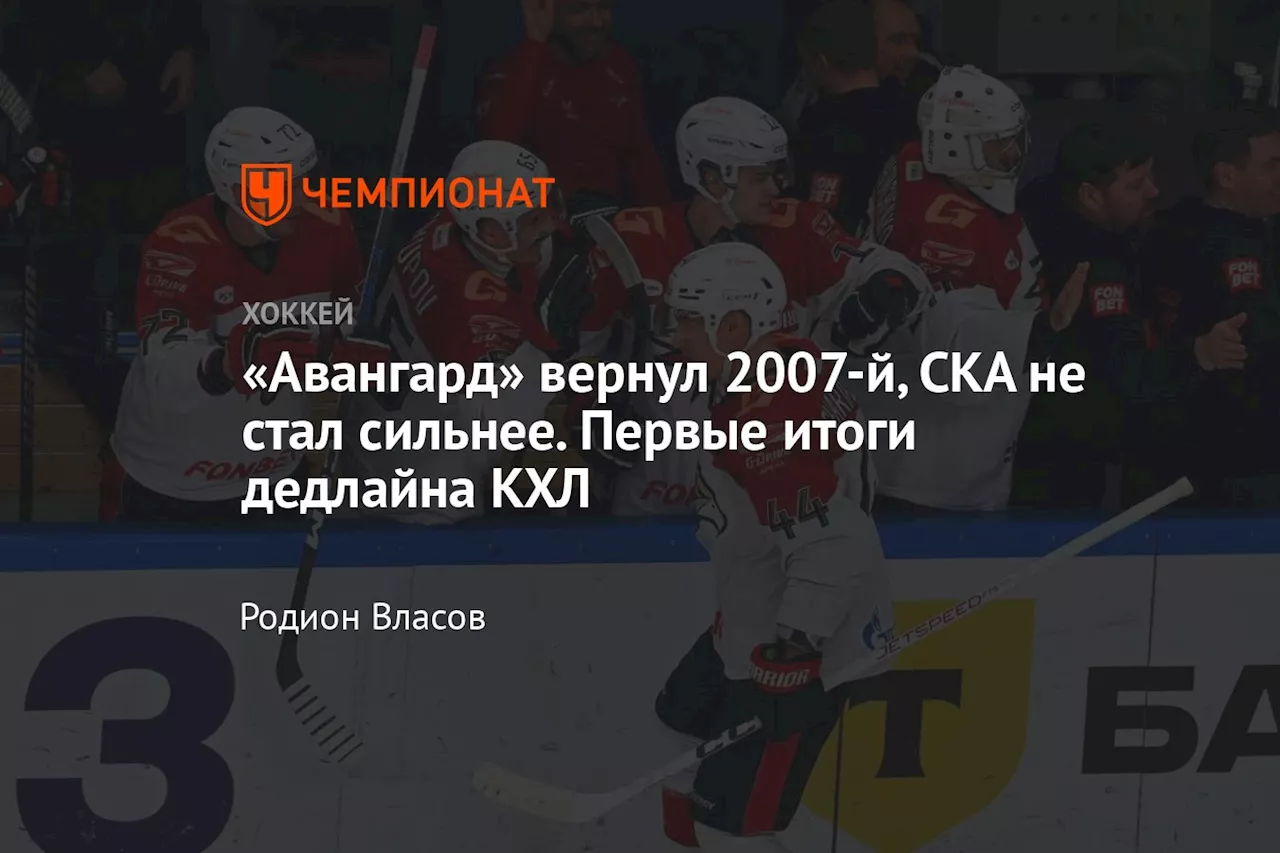 «Авангард» вернул 2007-й, СКА не стал сильнее. Первые итоги дедлайна КХЛ