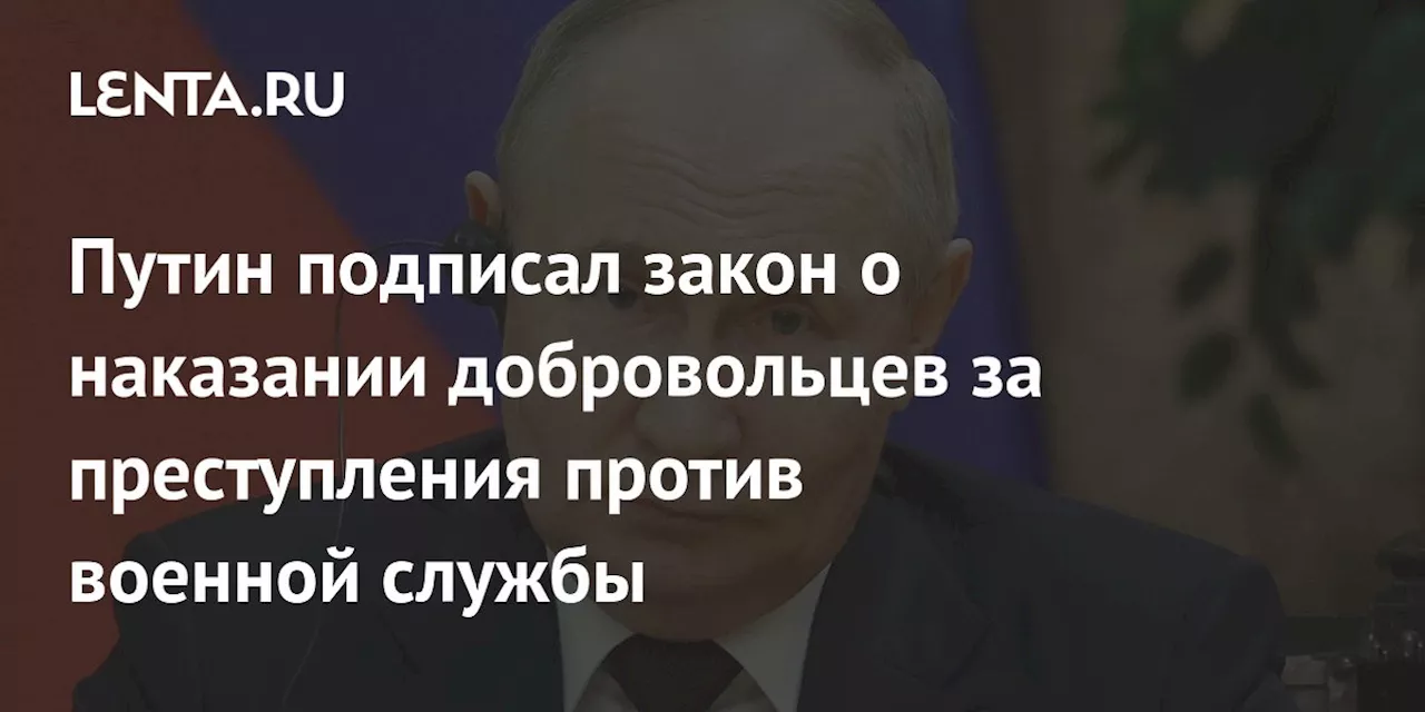 Добровольцам в России грозит уголовное наказание за преступления против военной службы