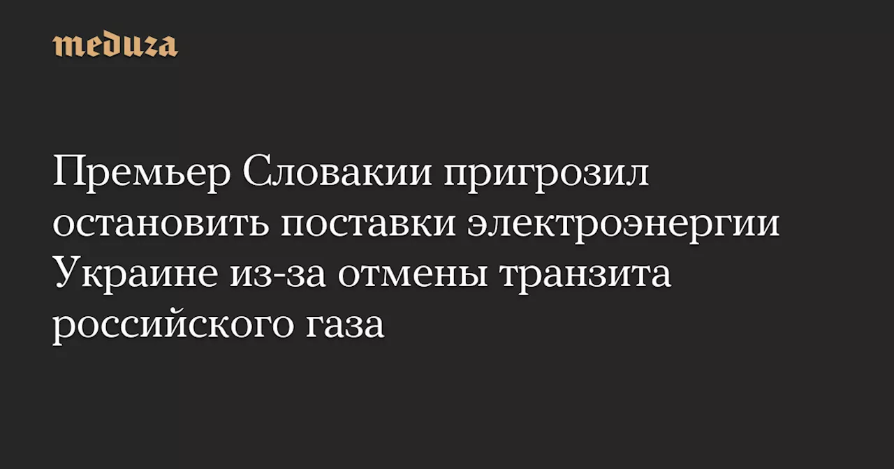 Премьер-министр Словакии угрожает Украине ответными мерами из-за отказа от транзита газа