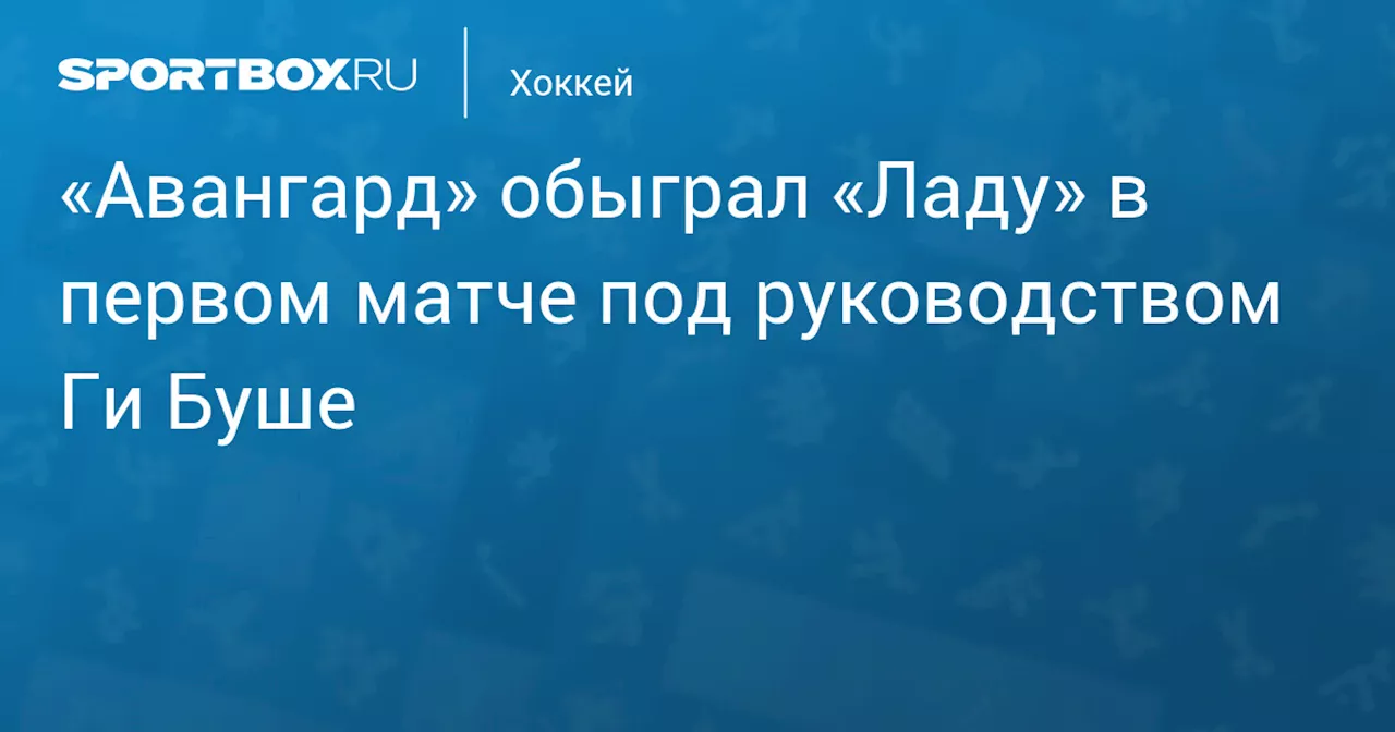 Авангард победил Ладу в первом матче под руководством Ги Буше