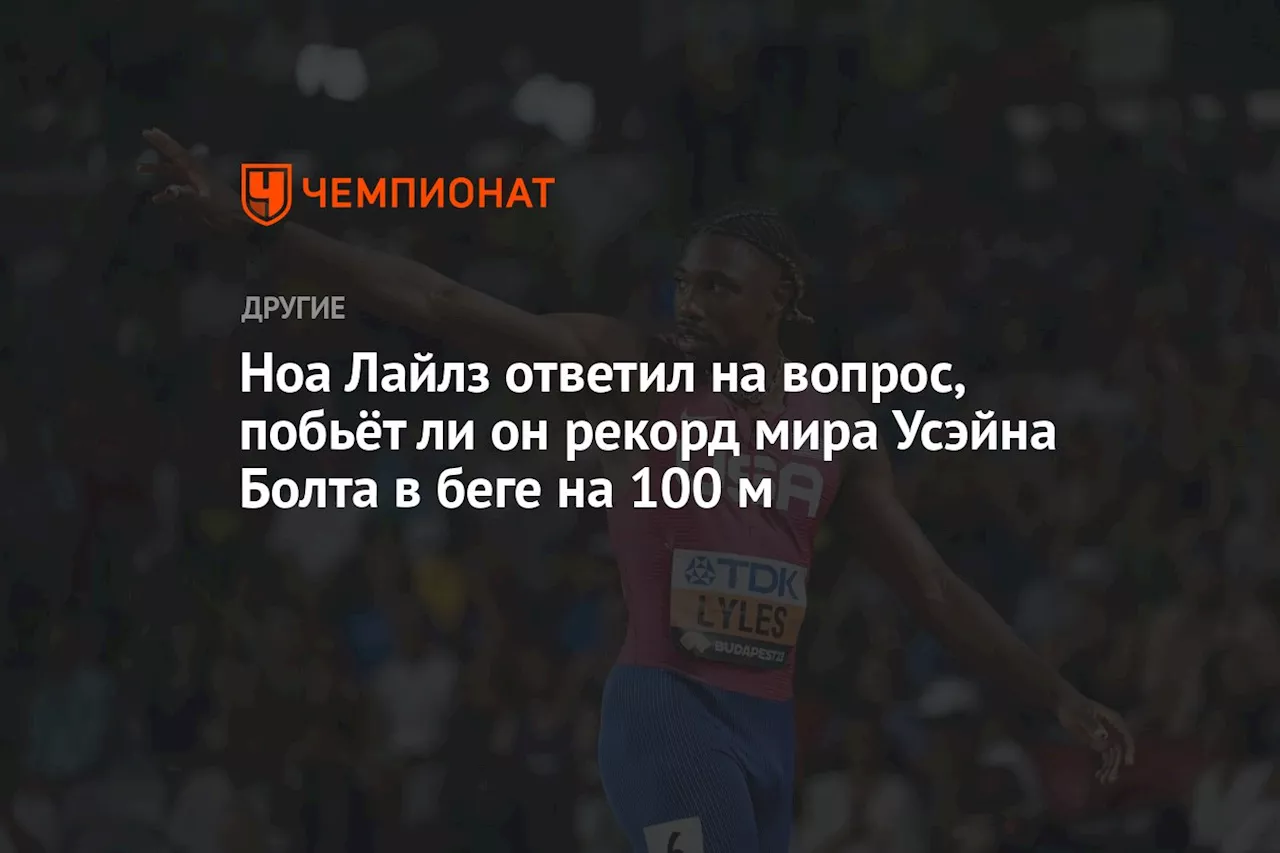 Ноа Лайлз ответил, побьёт ли он когда-нибудь рекорд Усэйна Болта в беге на 100 м