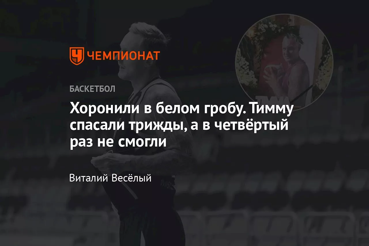 Хоронили в белом гробу. Тимму спасали трижды, а в четвёртый раз не смогли