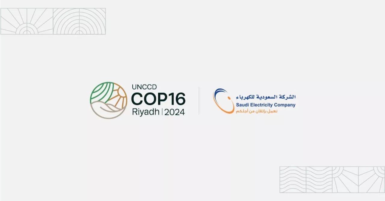 الشركة السعودية للكهرباء شريك ذهبي لمؤتمر مكافحة التصحر COP 16 في الرياض