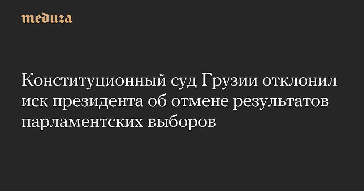 Конституционный суд Грузии отклонил иск президента об отмене результатов парламентских выборов