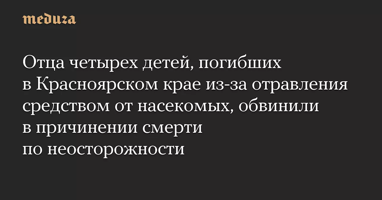 Отец, обвиненный в гибели четверых детей из-за отравления инсектицидом