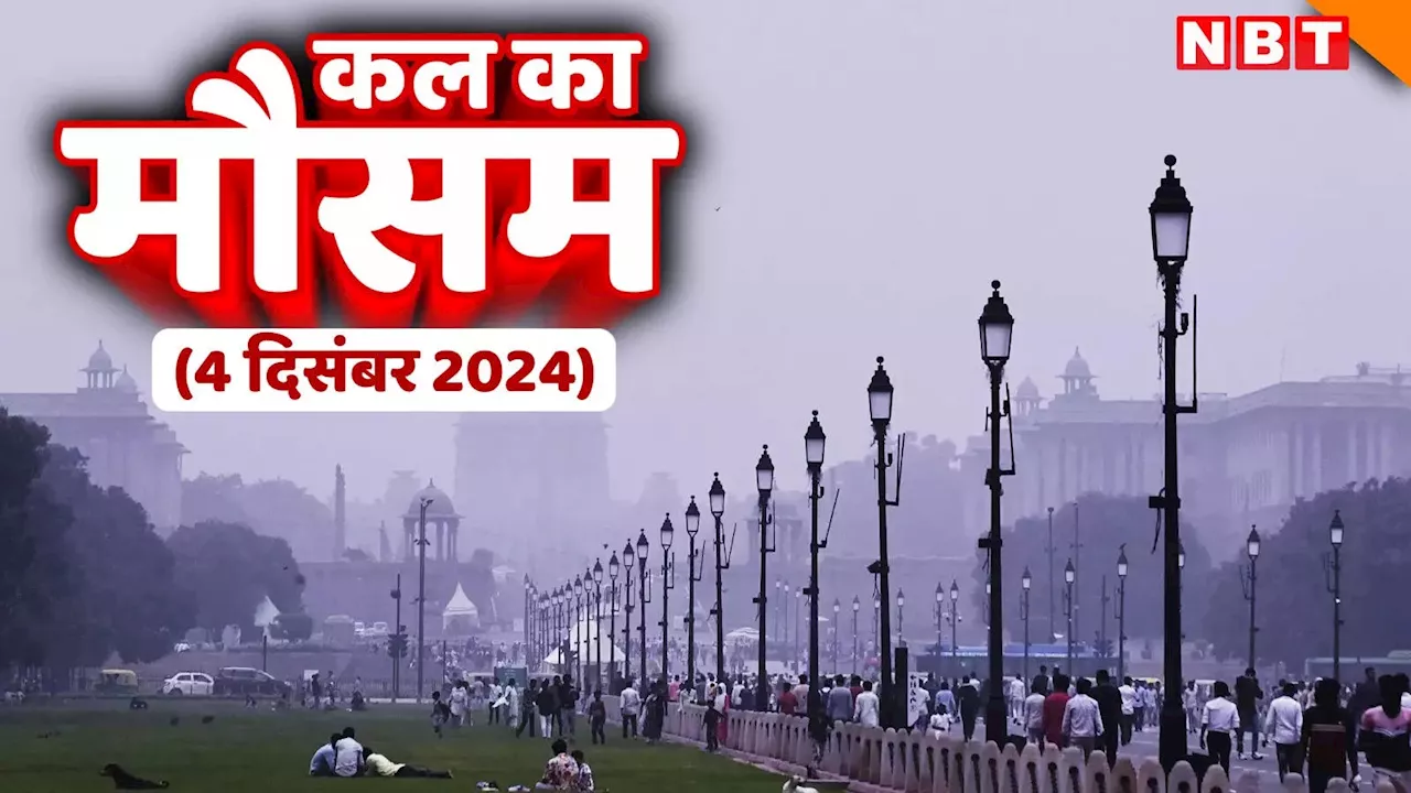 कल का मौसम 04 दिसंबर 2024: हल्की ठंड का आ गया दौर! दिल्ली-NCR में खिली धूप, जानिए यूपी, बिहार, राजस्थान का हाल