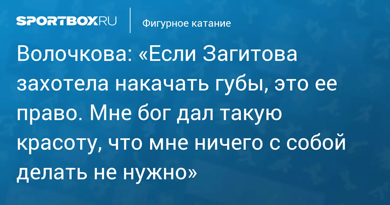 Волочкова: «Если Загитова захотела накачать губы, это ее право. Мне бог дал такую красоту, что мне ничего с собой делать не нужно»