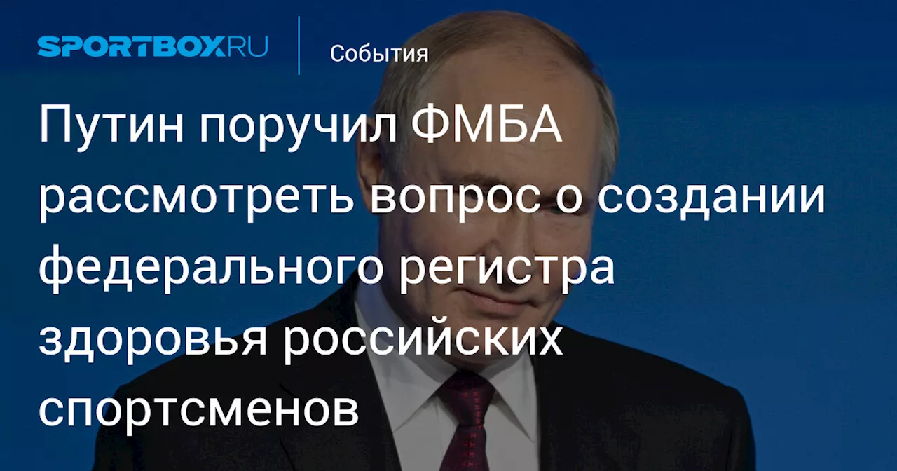 Путин поручил ФМБА создать федеральный регистр здоровья спортсменов